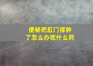 便秘把肛门撑肿了怎么办吃什么药