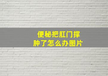 便秘把肛门撑肿了怎么办图片