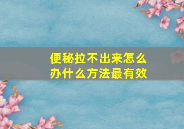 便秘拉不出来怎么办什么方法最有效