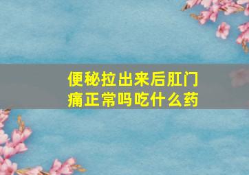 便秘拉出来后肛门痛正常吗吃什么药