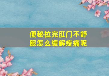 便秘拉完肛门不舒服怎么缓解疼痛呢