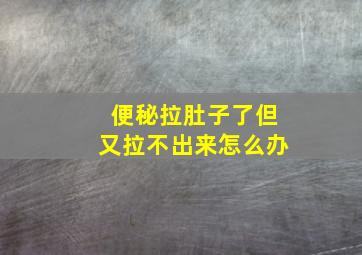 便秘拉肚子了但又拉不出来怎么办