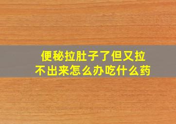 便秘拉肚子了但又拉不出来怎么办吃什么药