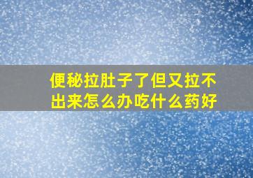 便秘拉肚子了但又拉不出来怎么办吃什么药好