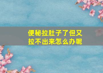 便秘拉肚子了但又拉不出来怎么办呢