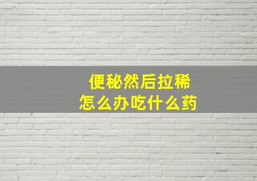 便秘然后拉稀怎么办吃什么药