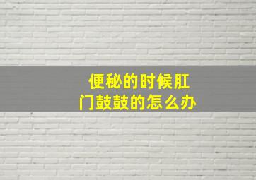 便秘的时候肛门鼓鼓的怎么办