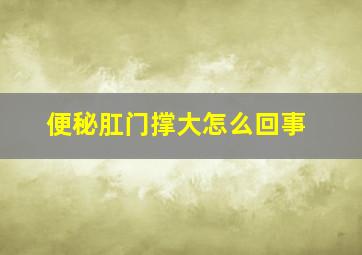 便秘肛门撑大怎么回事