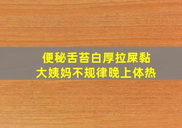 便秘舌苔白厚拉屎黏大姨妈不规律晚上体热