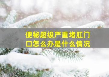 便秘超级严重堵肛门口怎么办是什么情况