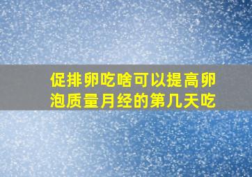 促排卵吃啥可以提高卵泡质量月经的第几天吃