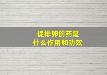 促排卵的药是什么作用和功效