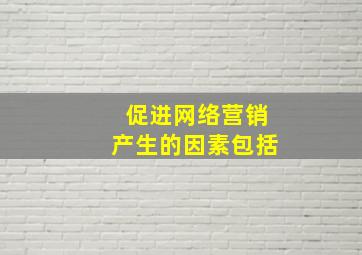 促进网络营销产生的因素包括