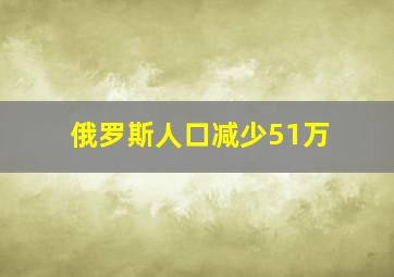 俄罗斯人口减少51万