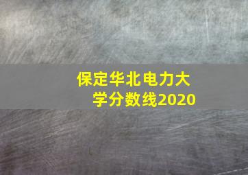 保定华北电力大学分数线2020