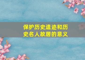 保护历史遗迹和历史名人故居的意义