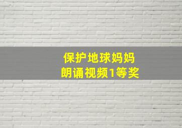 保护地球妈妈朗诵视频1等奖