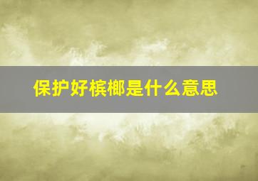 保护好槟榔是什么意思