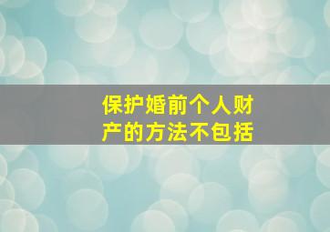 保护婚前个人财产的方法不包括