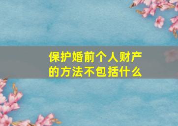 保护婚前个人财产的方法不包括什么