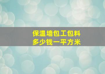 保温墙包工包料多少钱一平方米