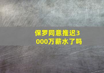 保罗同意推迟3000万薪水了吗