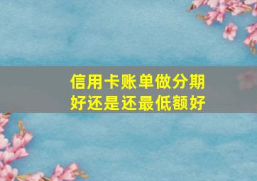 信用卡账单做分期好还是还最低额好