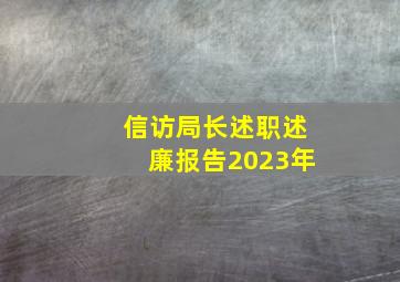 信访局长述职述廉报告2023年