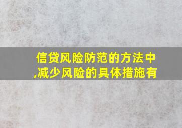 信贷风险防范的方法中,减少风险的具体措施有