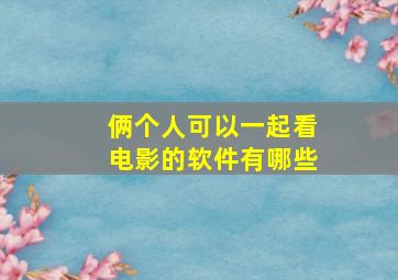 俩个人可以一起看电影的软件有哪些