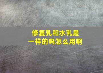 修复乳和水乳是一样的吗怎么用啊