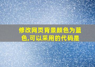 修改网页背景颜色为蓝色,可以采用的代码是