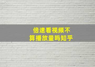 倍速看视频不算播放量吗知乎