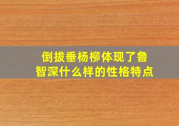 倒拔垂杨柳体现了鲁智深什么样的性格特点