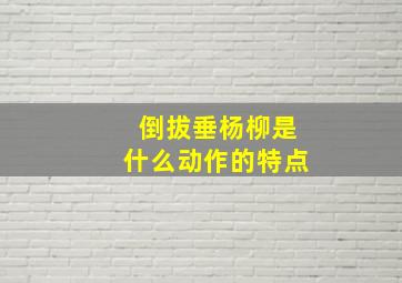 倒拔垂杨柳是什么动作的特点