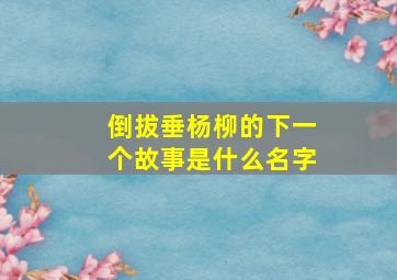 倒拔垂杨柳的下一个故事是什么名字