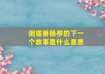 倒拔垂杨柳的下一个故事是什么意思