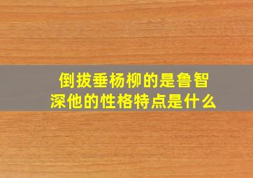 倒拔垂杨柳的是鲁智深他的性格特点是什么