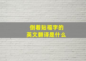 倒着贴福字的英文翻译是什么