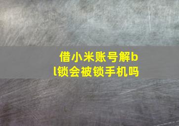 借小米账号解bl锁会被锁手机吗