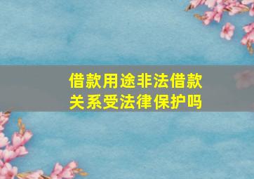 借款用途非法借款关系受法律保护吗