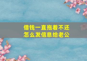 借钱一直拖着不还怎么发信息给老公