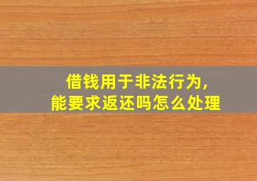 借钱用于非法行为,能要求返还吗怎么处理