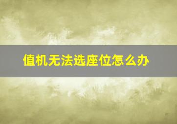 值机无法选座位怎么办