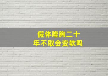 假体隆胸二十年不取会变软吗