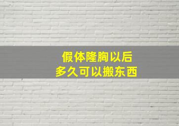 假体隆胸以后多久可以搬东西