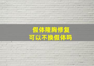 假体隆胸修复可以不换假体吗