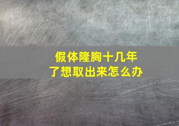 假体隆胸十几年了想取出来怎么办