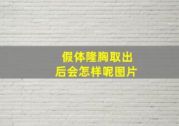 假体隆胸取出后会怎样呢图片