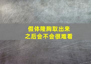 假体隆胸取出来之后会不会很难看